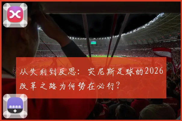 从失利到反思：突尼斯足球的2026改革之路为何势在必行？