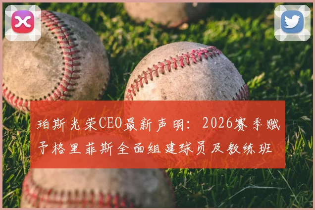 珀斯光荣CEO最新声明：2026赛季赋予格里菲斯全面组建球员及教练班底的决策权，详解球队未来规划