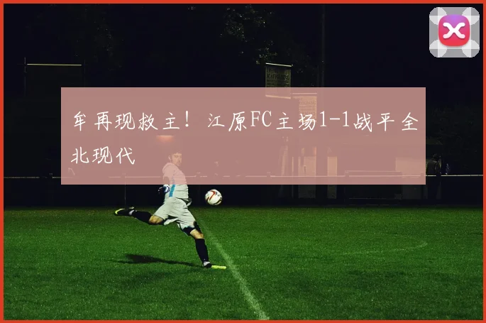 牟再现救主！江原FC主场1-1战平全北现代