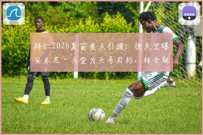 拜仁2026夏窗重点引援：德天空曝安东尼·戈登为头号目标，转会取决于球员意向
