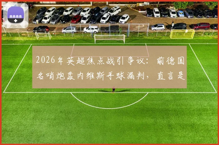 2026年英超焦点战引争议：前德国名哨炮轰内维斯手球漏判，直言是规则执行的笑话