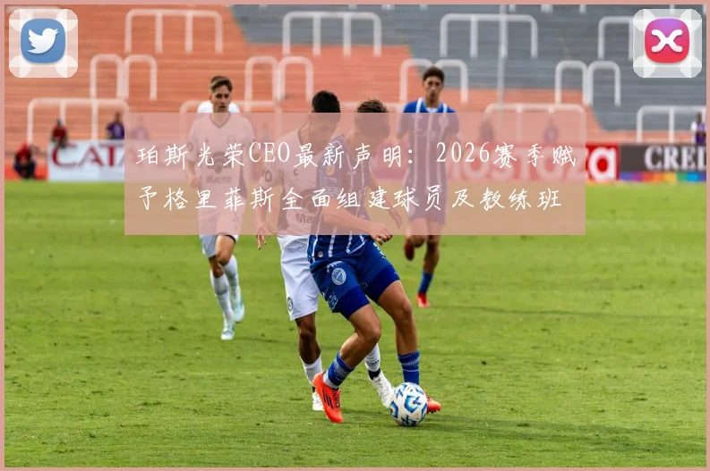 珀斯光荣CEO最新声明:2026赛季赋予格里菲斯全面组建球员及教练班底的决策权,详解球队未来规划