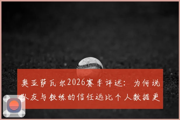 奥亚萨瓦尔2026赛季评述:为何说队友与教练的信任远比个人数据更重要