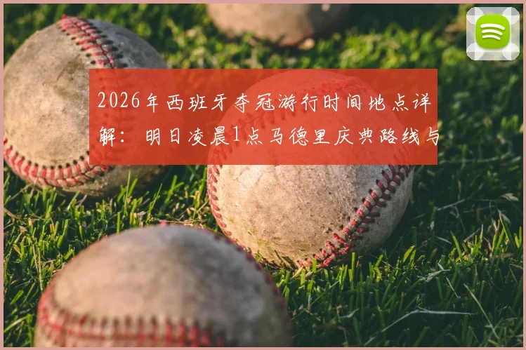 2026年西班牙夺冠游行时间地点详解：明日凌晨1点马德里庆典路线与观看指南