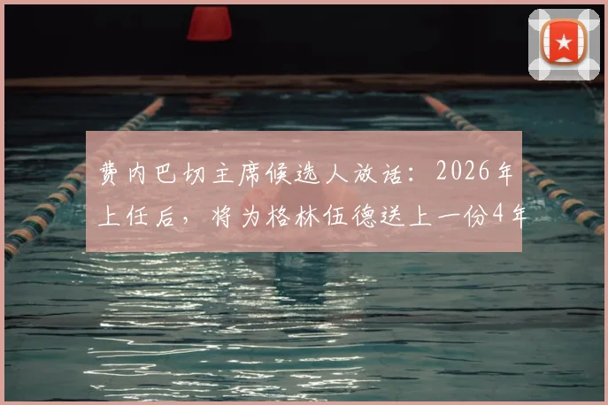费内巴切主席候选人放话：2026年上任后，将为格林伍德送上一份4年长约
