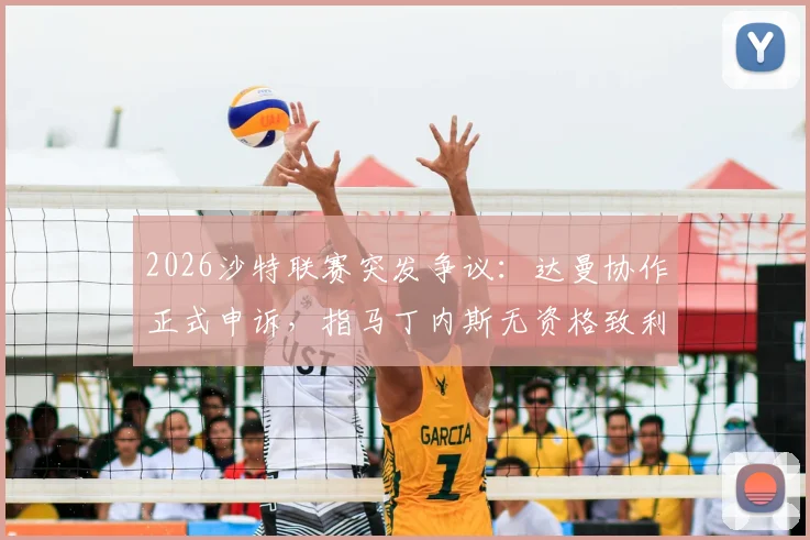 2026沙特联赛突发争议：达曼协作正式申诉，指马丁内斯无资格致利雅得胜利应判负，事件始末与裁决前景分析