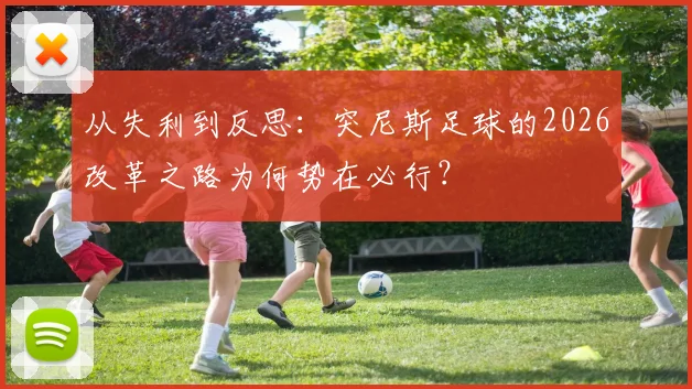 从失利到反思:突尼斯足球的2026改革之路为何势在必行?