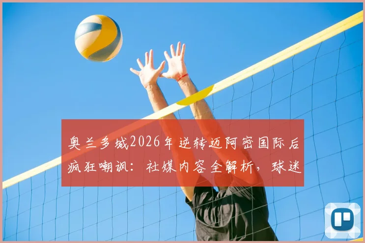 奥兰多城2026年逆转迈阿密国际后疯狂嘲讽:社媒内容全解析,球迷反应两极,梅西如何应对?