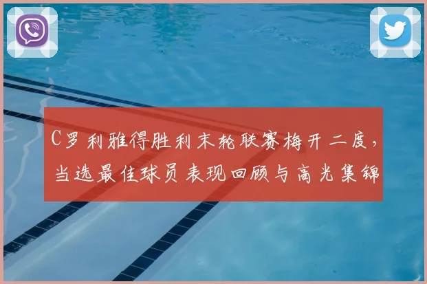 C罗利雅得胜利末轮联赛梅开二度，当选最佳球员表现回顾与高光集锦解析
