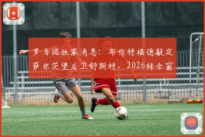 罗马诺独家消息：布伦特福德敲定萨尔茨堡后卫舒斯特，2026转会窗总价达两千万欧元，这笔交易对小蜜蜂后防意味着什么？