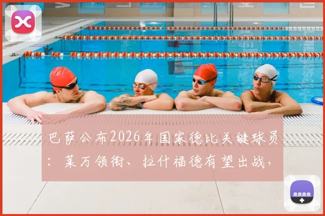 巴萨公布2026年国家德比关键球员：莱万领衔、拉什福德有望出战，解读亚马尔缺席原因
